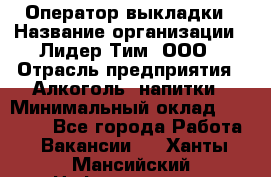 Оператор выкладки › Название организации ­ Лидер Тим, ООО › Отрасль предприятия ­ Алкоголь, напитки › Минимальный оклад ­ 26 000 - Все города Работа » Вакансии   . Ханты-Мансийский,Нефтеюганск г.